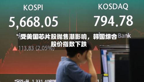 受美国芯片股抛售潮影响，韩国综合股价指数下跌