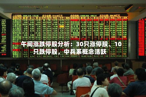 午间涨跌停股分析：30只涨停股、10只跌停股，中兵系概念活跃