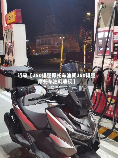 近来【250排量摩托车油耗250排量摩托车油耗表现】