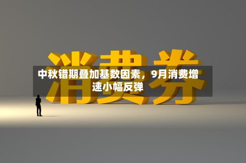 中秋错期叠加基数因素，9月消费增速小幅反弹-第2张图片