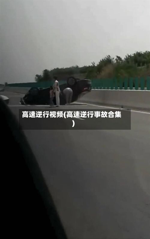 高速逆行视频(高速逆行事故合集)