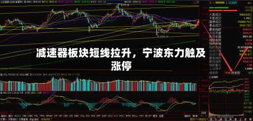 减速器板块短线拉升，宁波东力触及涨停-第2张图片