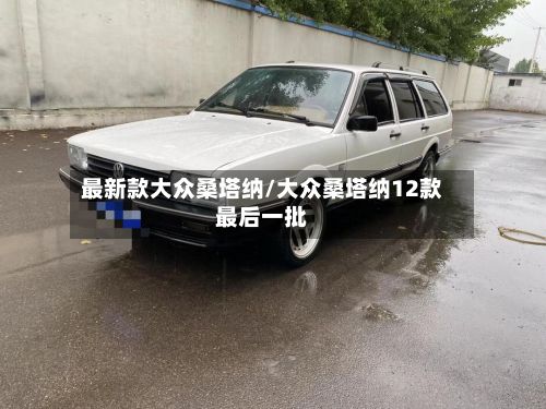 最新款大众桑塔纳/大众桑塔纳12款最后一批