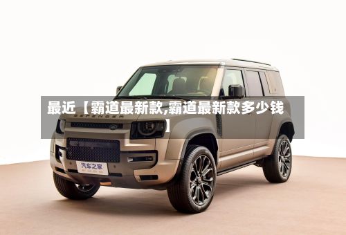 最近【霸道最新款,霸道最新款多少钱】