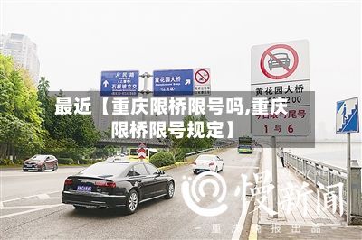 最近【重庆限桥限号吗,重庆限桥限号规定】-第2张图片