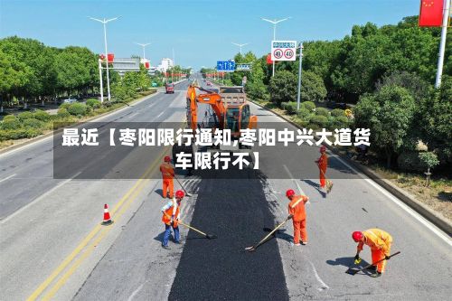 最近【枣阳限行通知,枣阳中兴大道货车限行不】-第3张图片
