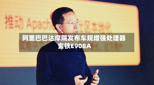 阿里巴巴达摩院发布车规增强处理器玄铁E908A