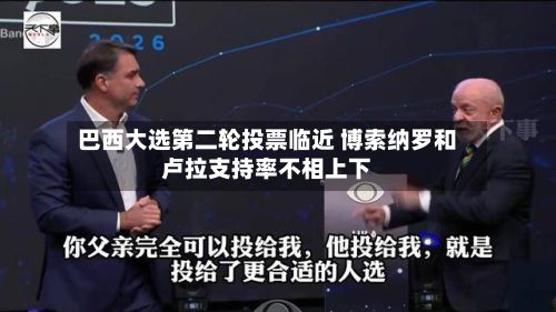 巴西大选第二轮投票临近 博索纳罗和卢拉支持率不相上下