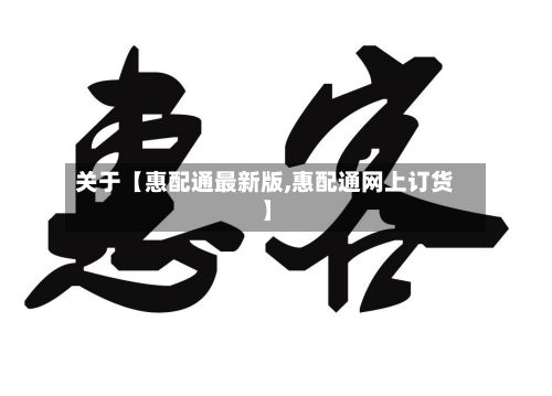 关于【惠配通最新版,惠配通网上订货】