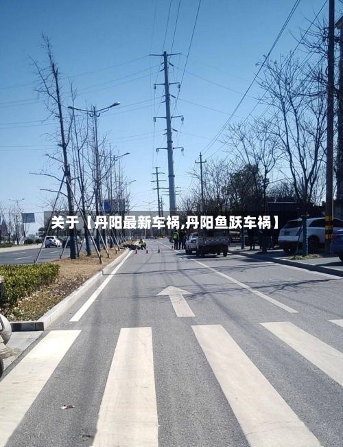 关于【丹阳最新车祸,丹阳鱼跃车祸】