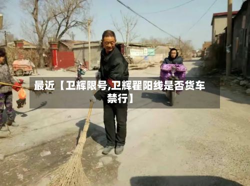 最近【卫辉限号,卫辉翟阳线是否货车禁行】-第3张图片