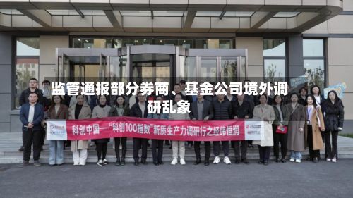 监管通报部分券商、基金公司境外调研乱象-第2张图片