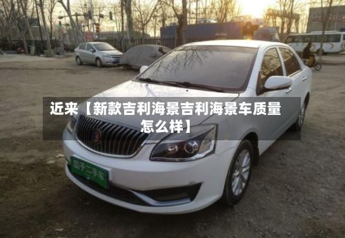 近来【新款吉利海景吉利海景车质量怎么样】-第2张图片