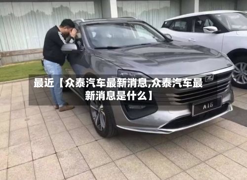 最近【众泰汽车最新消息,众泰汽车最新消息是什么】