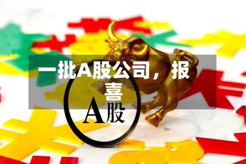 一批A股公司	，报喜-第2张图片