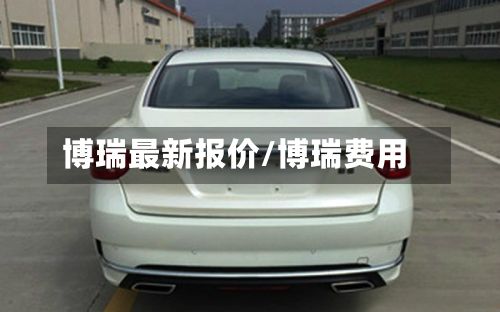 博瑞最新报价/博瑞费用