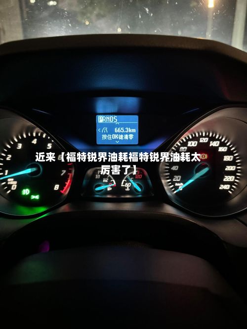 近来【福特锐界油耗福特锐界油耗太厉害了】