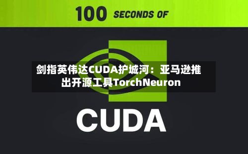 剑指英伟达CUDA护城河:亚马逊推出开源工具TorchNeuron-第2张图片