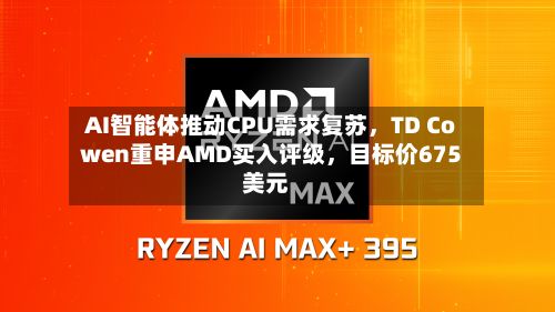 AI智能体推动CPU需求复苏，TD Cowen重申AMD买入评级，目标价675美元-第2张图片