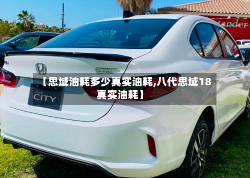 【思域油耗多少真实油耗,八代思域18真实油耗】