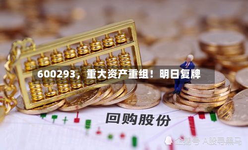 600293，重大资产重组！明日复牌-第2张图片