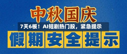 7天6板！AI短剧热门股	，紧急提示-第2张图片