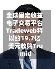 全球固定收益电子交易平台Tradeweb将以约19.7亿美元收购Trumid-第2张图片