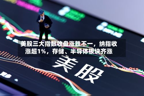 美股三大指数收盘涨跌不一	，纳指收涨超1%，存储、半导体板块齐涨-第2张图片