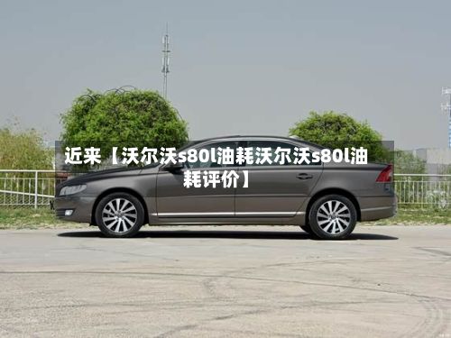 近来【沃尔沃s80l油耗沃尔沃s80l油耗评价】