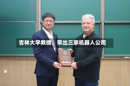 吉林大学教授，带出三家机器人公司-第2张图片