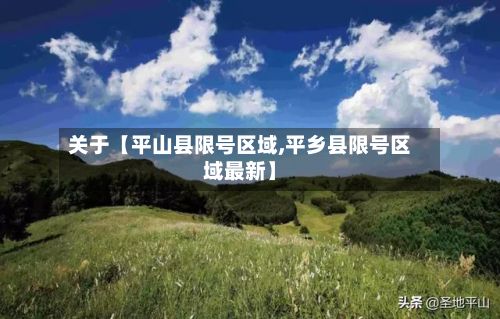 关于【平山县限号区域,平乡县限号区域最新】-第2张图片