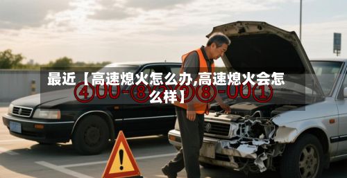 最近【高速熄火怎么办,高速熄火会怎么样】-第2张图片