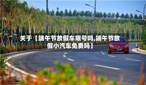 关于【端午节放假车限号吗,端午节放假小汽车免费吗】