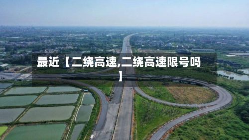 最近【二绕高速,二绕高速限号吗】-第2张图片