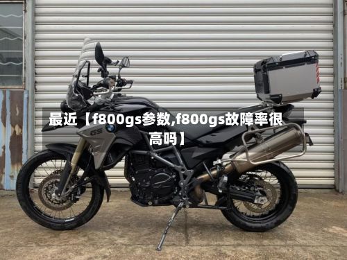 最近【f800gs参数,f800gs故障率很高吗】-第2张图片