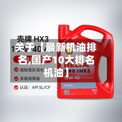 关于【最新机油排名,国产10大排名机油】