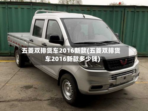 五菱双排货车2016新款(五菱双排货车2016新款多少钱)