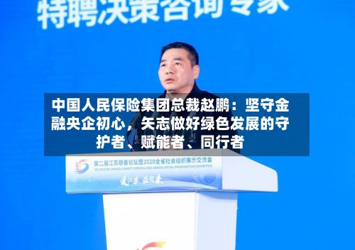 中国人民保险集团总裁赵鹏：坚守金融央企初心，矢志做好绿色发展的守护者、赋能者	、同行者-第2张图片