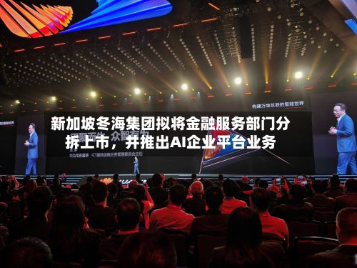 新加坡冬海集团拟将金融服务部门分拆上市	，并推出AI企业平台业务-第2张图片