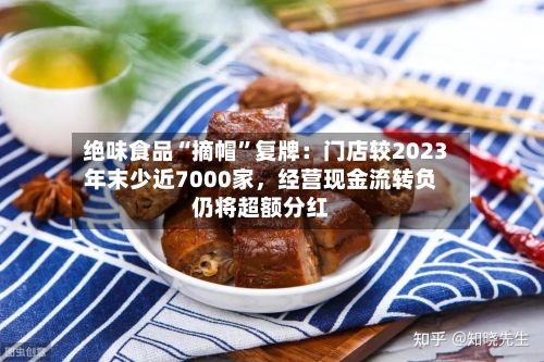 绝味食品“摘帽”复牌：门店较2023年末少近7000家，经营现金流转负仍将超额分红-第2张图片