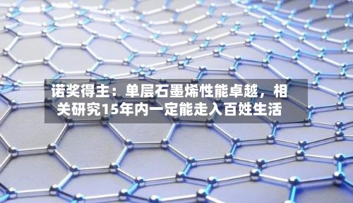 诺奖得主：单层石墨烯性能卓越	，相关研究15年内一定能走入百姓生活-第3张图片