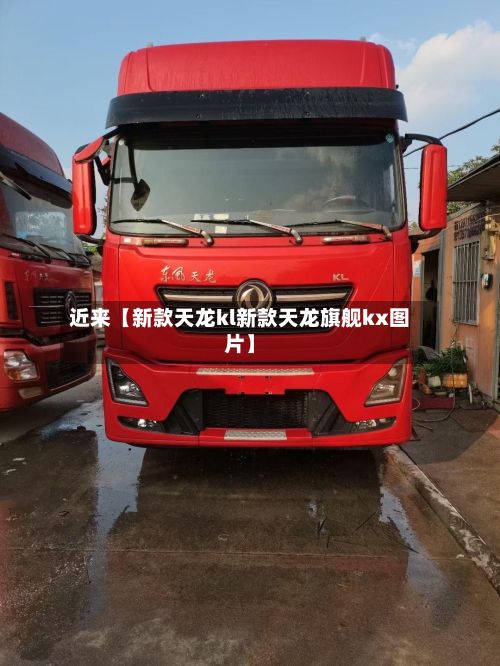 近来【新款天龙kl新款天龙旗舰kx图片】-第3张图片