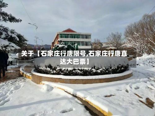 关于【石家庄行唐限号,石家庄行唐直达大巴票】