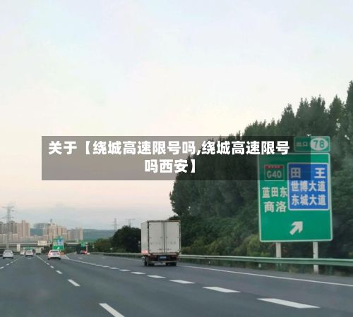 关于【绕城高速限号吗,绕城高速限号吗西安】