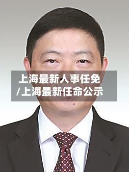 上海最新人事任免/上海最新任命公示