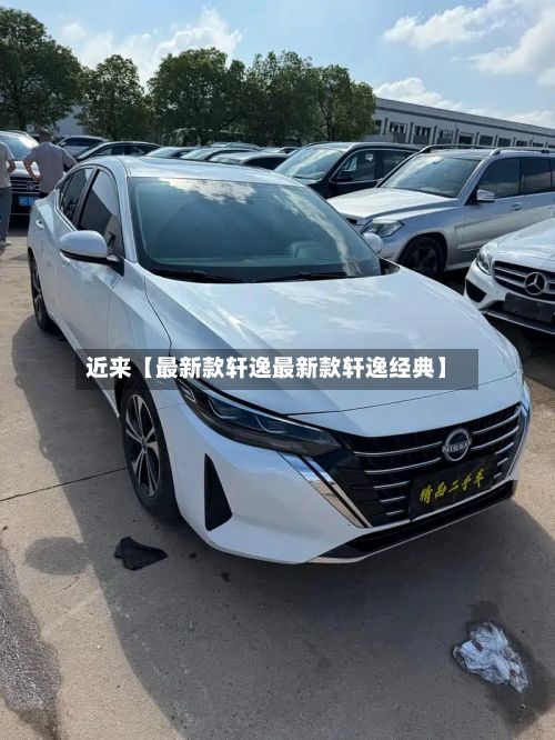 近来【最新款轩逸最新款轩逸经典】