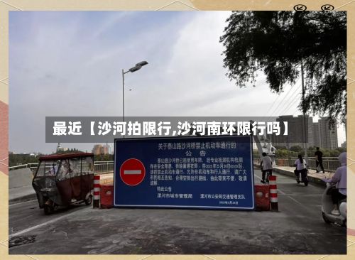 最近【沙河拍限行,沙河南环限行吗】-第2张图片