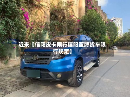 近来【信阳皮卡限行信阳蓝牌货车限行规定】