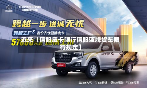 近来【信阳皮卡限行信阳蓝牌货车限行规定】-第2张图片