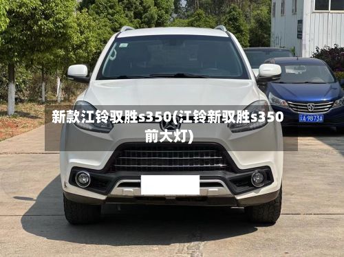 新款江铃驭胜s350(江铃新驭胜s350前大灯)